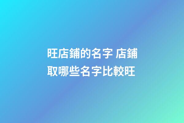 旺店鋪的名字 店鋪取哪些名字比較旺-第1張-店鋪起名-玄機派